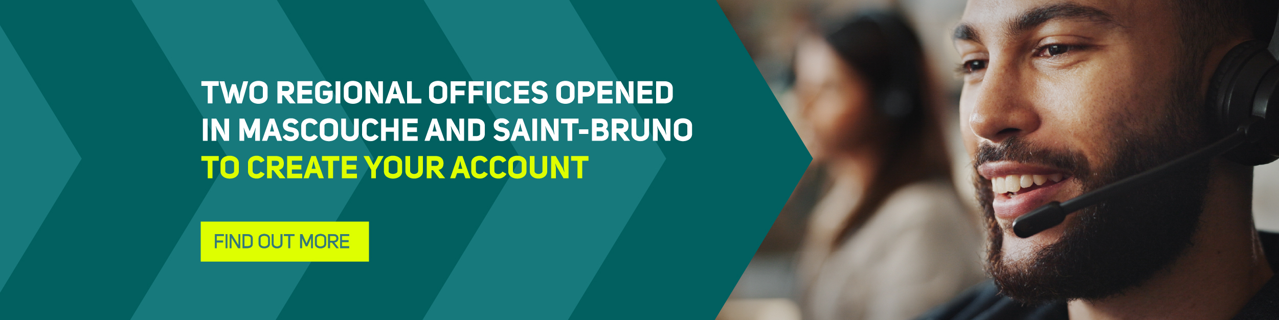 Two regional offices opened in Mascouche and Saint-Bruno to create your account > Find out more